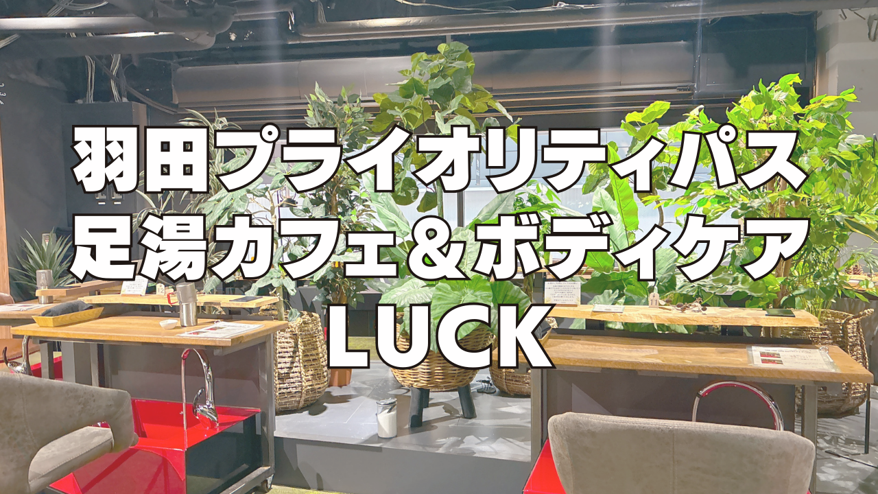 羽田空港T1の足湯カフェ＆ボディケア LUCK訪問ブログレビュー！プライオリティパスで利用可能